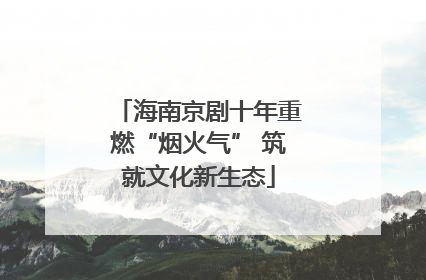 海南京剧十年重燃“烟火气” 筑就文化新生态