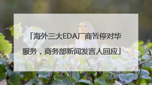 海外三大EDA厂商暂停对华服务，商务部新闻发言人回应