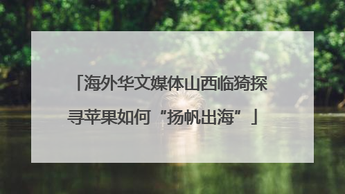 海外华文媒体山西临猗探寻苹果如何“扬帆出海”