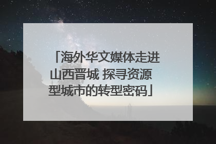 海外华文媒体走进山西晋城 探寻资源型城市的转型密码