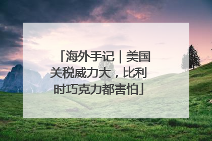 海外手记｜美国关税威力大，比利时巧克力都害怕