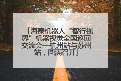 海康机器人“智行视界”机器视觉全国巡回交流会—杭州站与苏州站，圆满召开