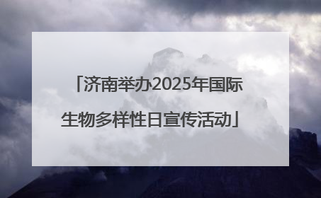 济南举办2025年国际生物多样性日宣传活动