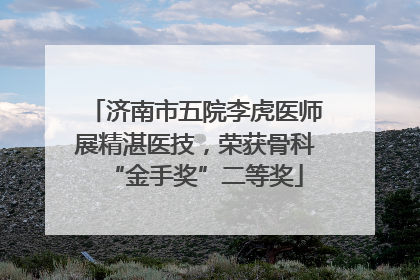 济南市五院李虎医师展精湛医技，荣获骨科“金手奖”二等奖