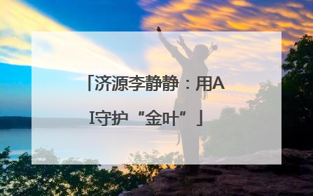 济源李静静：用AI守护“金叶”