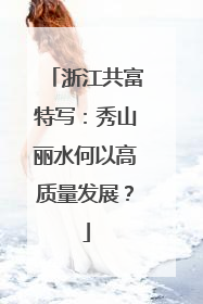 浙江共富特写：秀山丽水何以高质量发展？