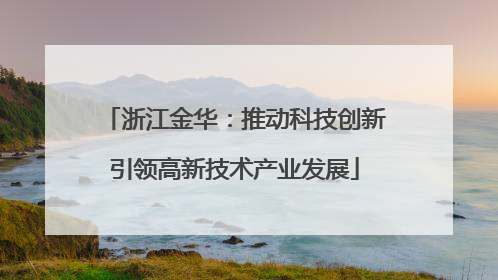 浙江金华：推动科技创新引领高新技术产业发展