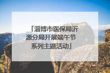 淄博市医保局沂源分局开展端午节系列主题活动