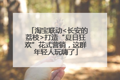 淘宝联动<长安的荔枝>打造“夏日狂欢”花式营销，这群年轻人玩嗨了