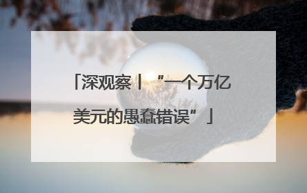 深观察丨“一个万亿美元的愚蠢错误”