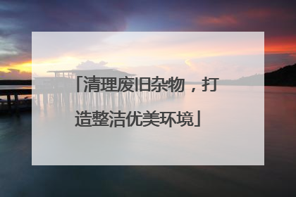 清理废旧杂物，打造整洁优美环境