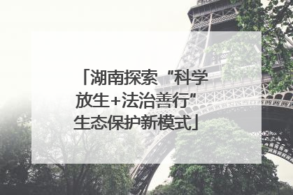 湖南探索“科学放生+法治善行”生态保护新模式
