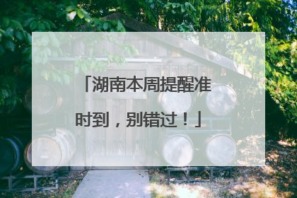 湖南本周提醒准时到，别错过！