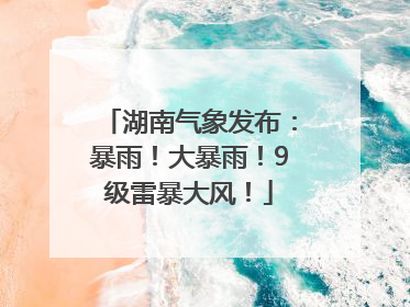 湖南气象发布：暴雨！大暴雨！9级雷暴大风！