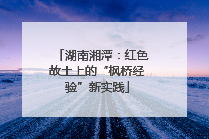 湖南湘潭：红色故土上的“枫桥经验”新实践