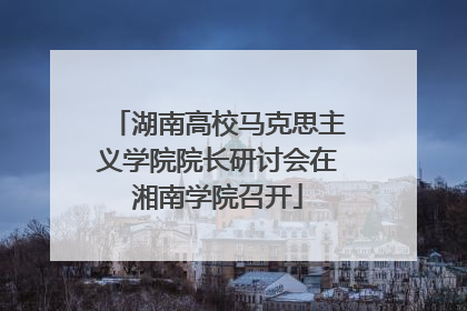 湖南高校马克思主义学院院长研讨会在湘南学院召开