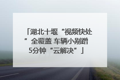 湖北十堰“视频快处”全覆盖 车辆小剐蹭5分钟“云解决”