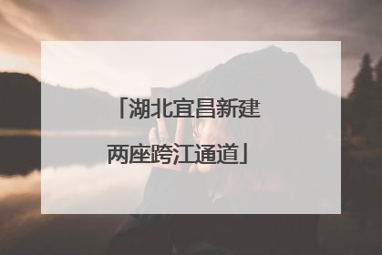 湖北宜昌新建两座跨江通道