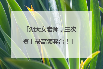 湖大女老师，三次登上最高领奖台！