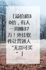 溢价超30倍，有人一周赚37万！外挂软件让普通人“无货可买”