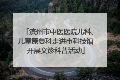 滨州市中医医院儿科、儿童康复科走进市科技馆开展义诊科普活动