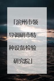 滨州市领导调研市特种设备检验研究院