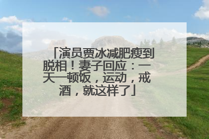 演员贾冰减肥瘦到脱相！妻子回应：一天一顿饭，运动，戒酒，就这样了