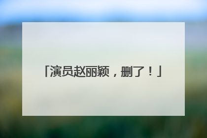 演员赵丽颖，删了！