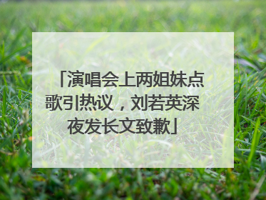 演唱会上两姐妹点歌引热议，刘若英深夜发长文致歉