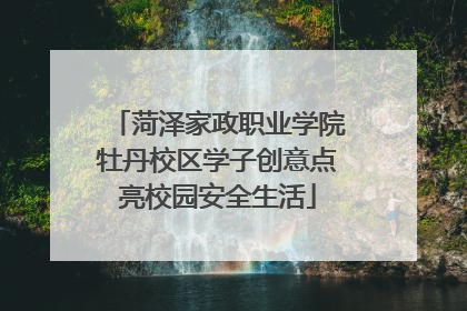 菏泽家政职业学院牡丹校区学子创意点亮校园安全生活
