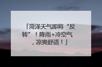 菏泽天气即将“反转”！降雨+冷空气，凉爽舒适！