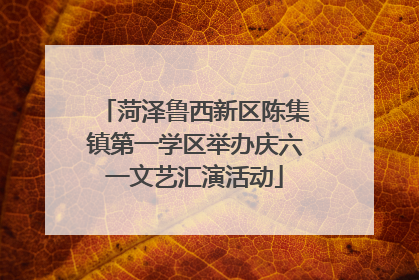 菏泽鲁西新区陈集镇第一学区举办庆六一文艺汇演活动
