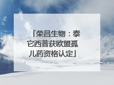 荣昌生物：泰它西普获欧盟孤儿药资格认定