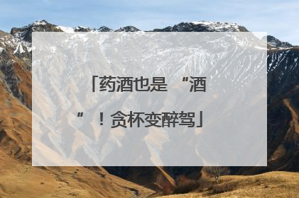 药酒也是 “酒”！贪杯变醉驾
