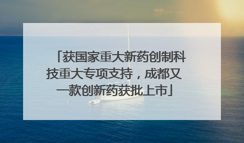 获国家重大新药创制科技重大专项支持，成都又一款创新药获批上市