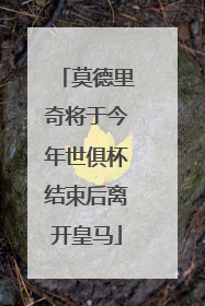 莫德里奇将于今年世俱杯结束后离开皇马