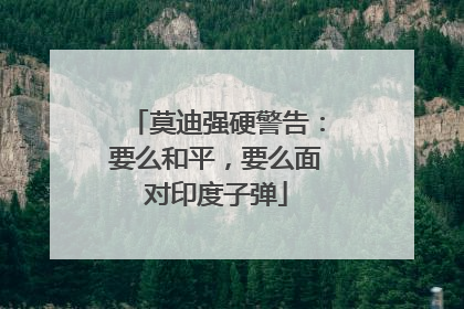 莫迪强硬警告：要么和平，要么面对印度子弹