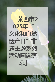 莱西市2025年“文化和自然遗产日”非遗主题系列活动圆满落幕