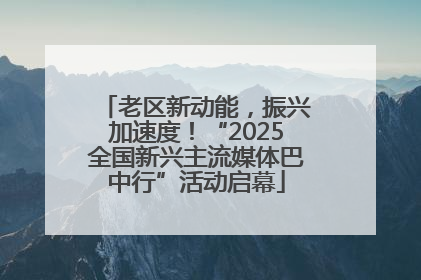 老区新动能，振兴加速度！“2025全国新兴主流媒体巴中行”活动启幕