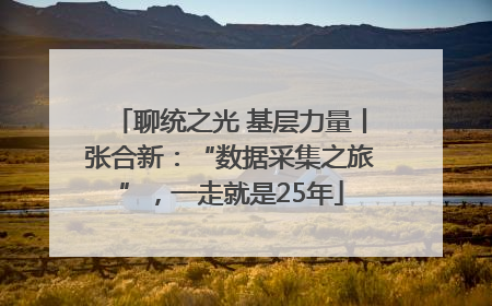 聊统之光 基层力量丨张合新：“数据采集之旅”，一走就是25年
