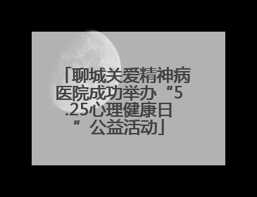 聊城关爱精神病医院成功举办“5.25心理健康日”公益活动