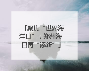 聚焦“世界海洋日”，郑州海昌再“添新”