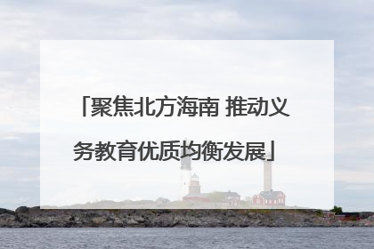 聚焦北方海南 推动义务教育优质均衡发展