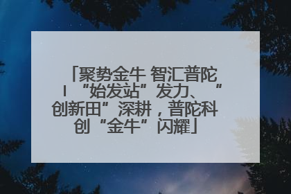 聚势金牛 智汇普陀〡“始发站”发力、“创新田”深耕，普陀科创“金牛”闪耀