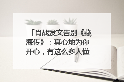 肖战发文告别《藏海传》：真心地为你开心，有这么多人懂你，导演回应“是否有第二季”