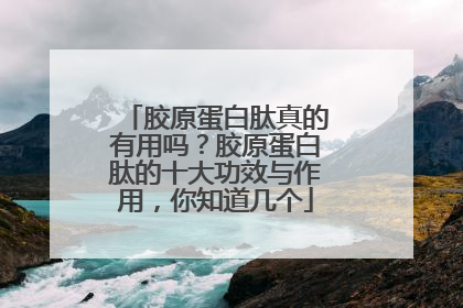 胶原蛋白肽真的有用吗？胶原蛋白肽的十大功效与作用，你知道几个