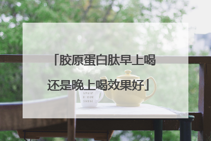 胶原蛋白肽早上喝还是晚上喝效果好
