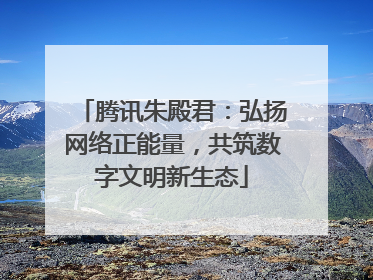 腾讯朱殿君：弘扬网络正能量，共筑数字文明新生态