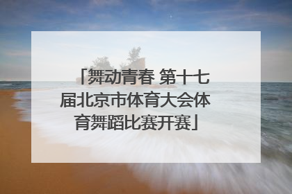 舞动青春 第十七届北京市体育大会体育舞蹈比赛开赛