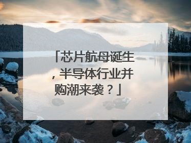 芯片航母诞生，半导体行业并购潮来袭？